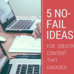 5 No Fail Ideas For Creating Content That Engages